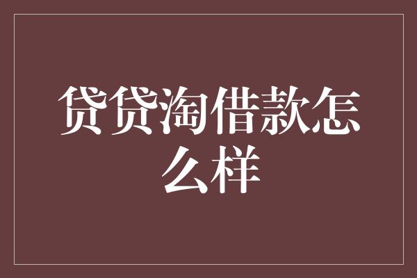 贷贷淘借款怎么样