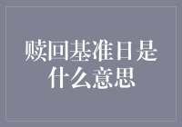 赎回基准日：投资者需要关注的关键时刻