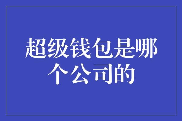 超级钱包是哪个公司的