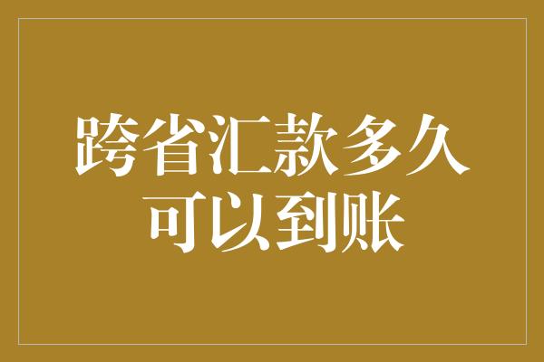 跨省汇款多久可以到账