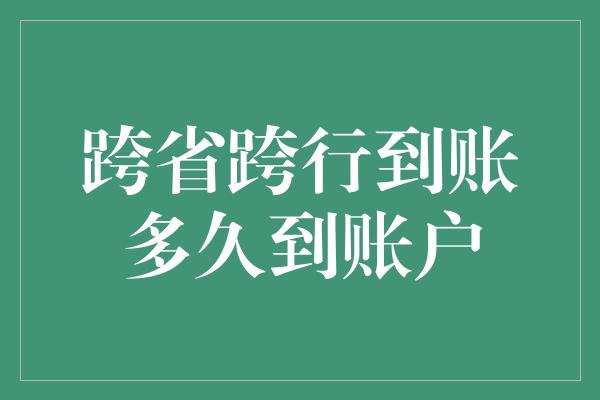 跨省跨行到账多久到账户