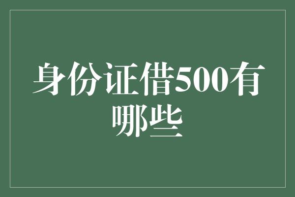 身份证借500有哪些