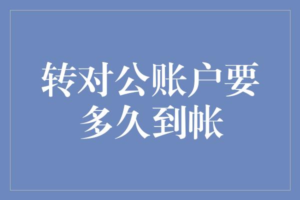 转对公账户要多久到帐