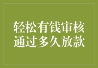 轻松有钱审核通过多久放款？大约需要三个半宇宙毁灭！