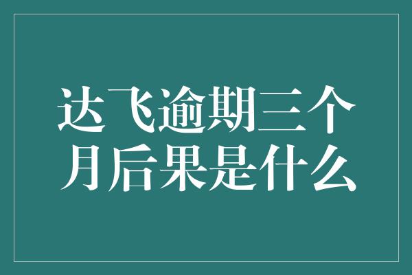 达飞逾期三个月后果是什么