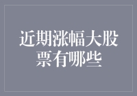 近期涨幅大股票一览：哪些行业成为市场的新宠儿？