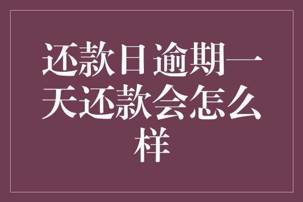 还款日逾期一天还款会怎么样