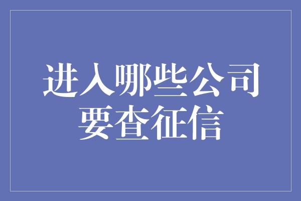 进入哪些公司要查征信