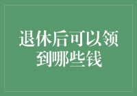 退休后可以领到哪些钱：全面解析