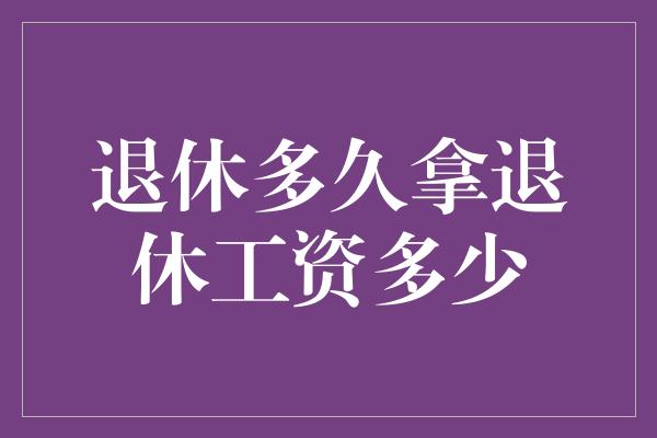 退休多久拿退休工资多少