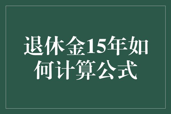 退休金15年如何计算公式