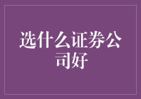 选什么证券公司好：全面剖析与深度解析