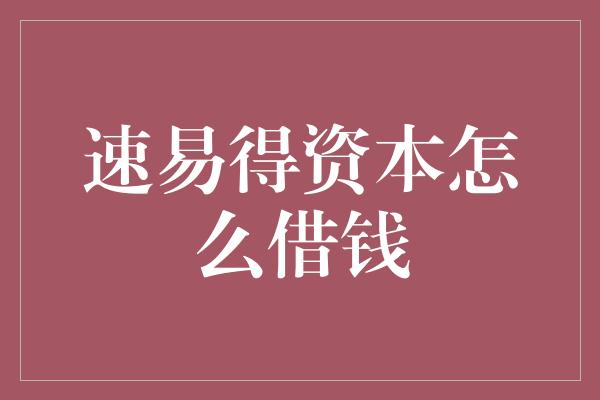 速易得资本怎么借钱