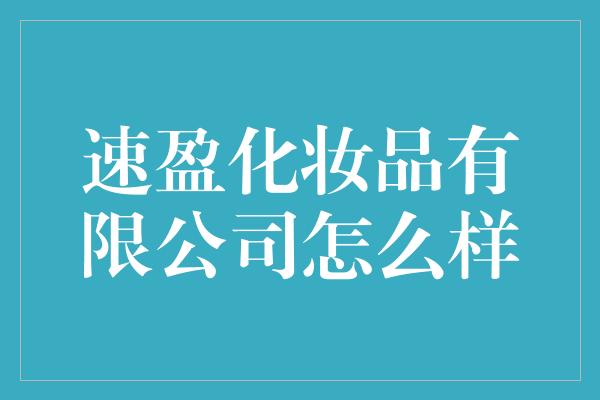 速盈化妆品有限公司怎么样