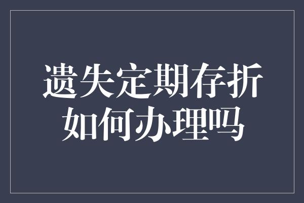 遗失定期存折如何办理吗