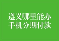 遵义哪里能办手机分期付款？我去，你确定没在开玩笑？