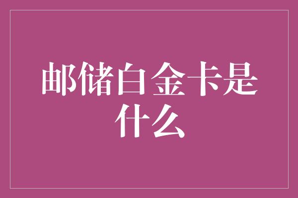 邮储白金卡是什么