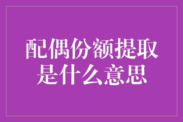 配偶份额提取是什么意思