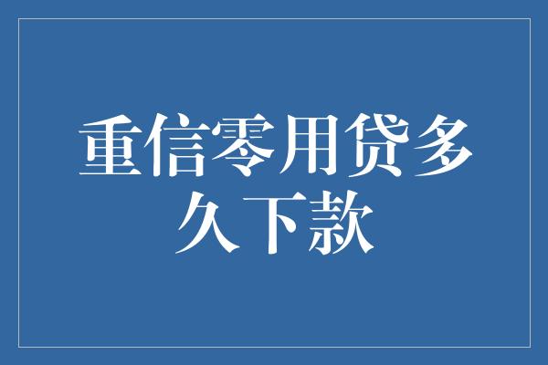 重信零用贷多久下款