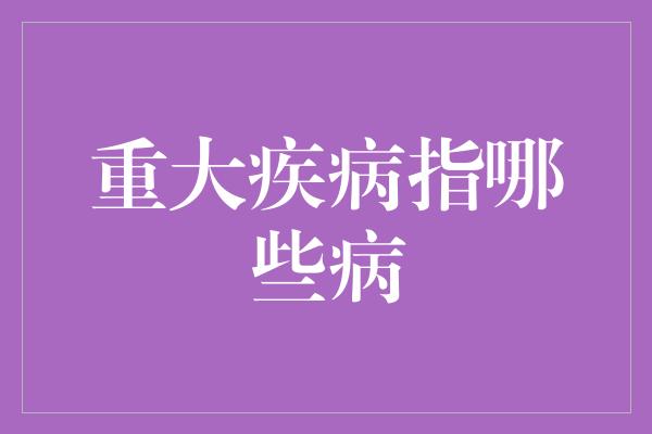 重大疾病指哪些病