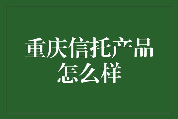 重庆信托产品怎么样