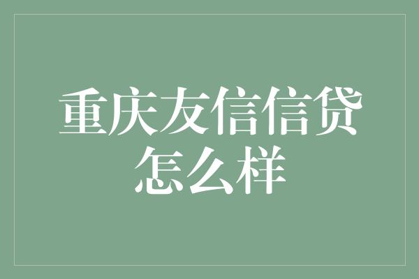 重庆友信信贷怎么样