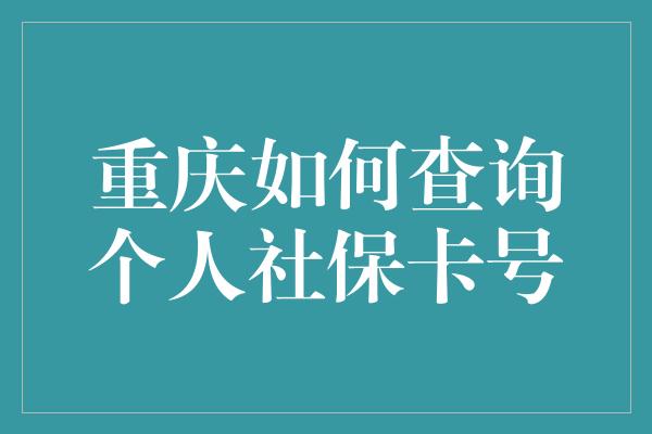 重庆如何查询个人社保卡号