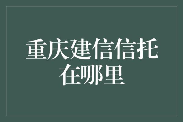 重庆建信信托在哪里