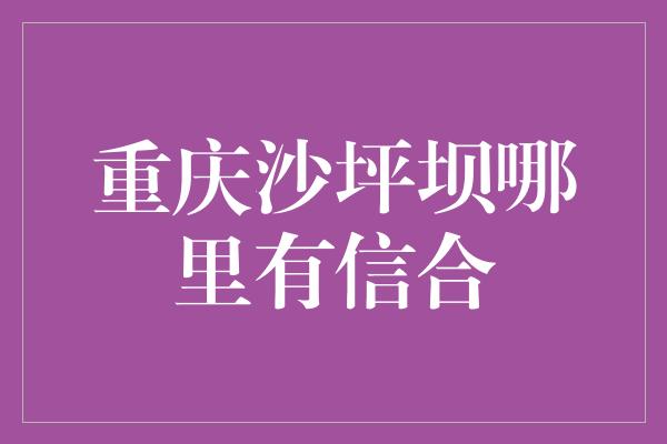 重庆沙坪坝哪里有信合