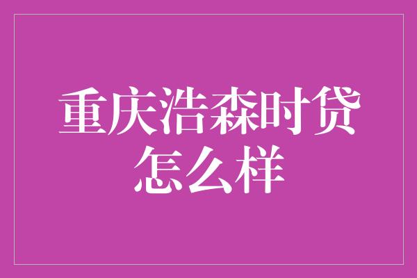 重庆浩森时贷怎么样