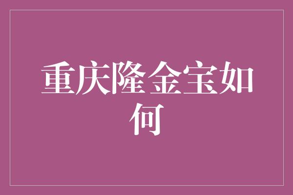 重庆隆金宝如何