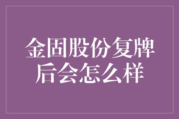 金固股份复牌后会怎么样