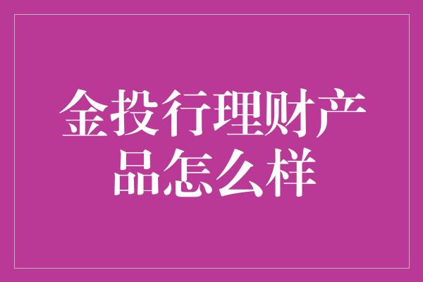 金投行理财产品怎么样