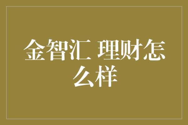 金智汇 理财怎么样