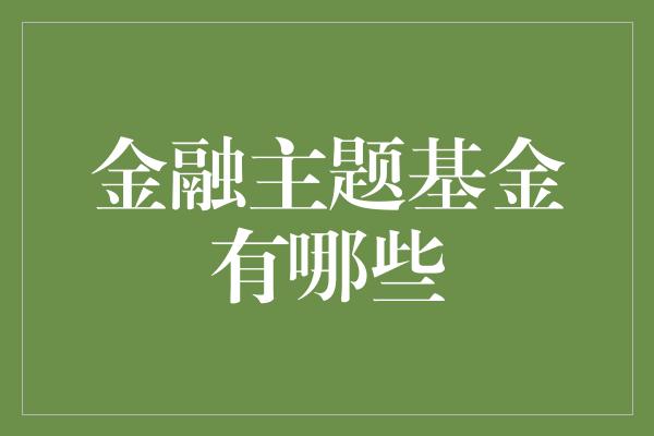 金融主题基金有哪些