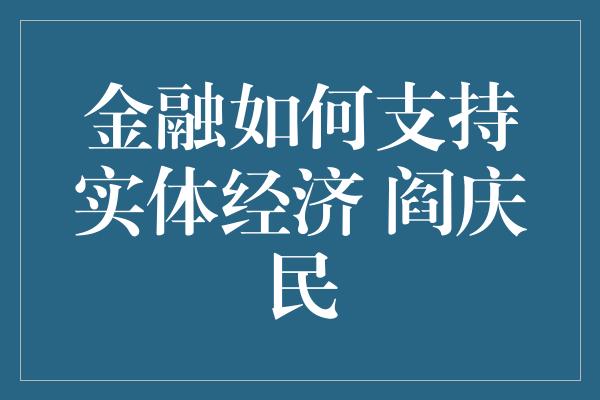 金融如何支持实体经济 阎庆民