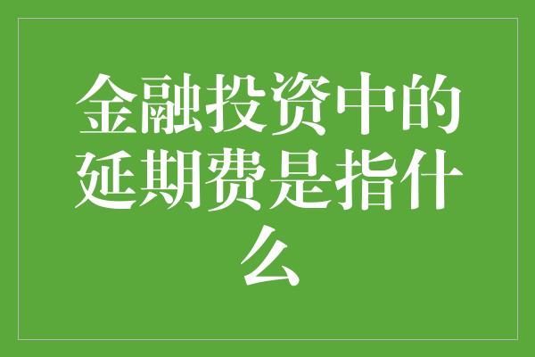 金融投资中的延期费是指什么