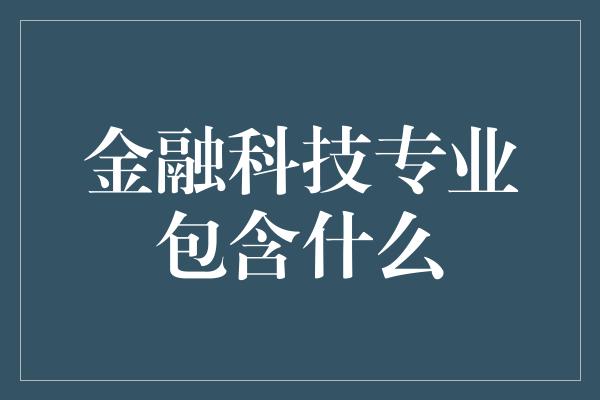 金融科技专业包含什么