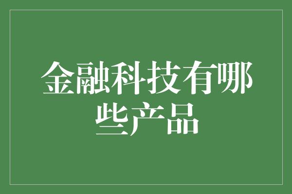 金融科技有哪些产品