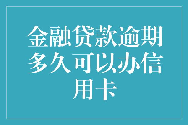 金融贷款逾期多久可以办信用卡