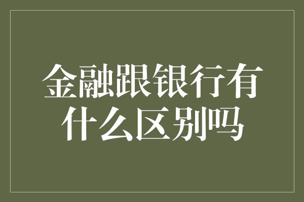 金融跟银行有什么区别吗