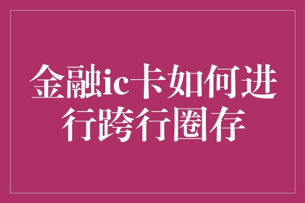 金融ic卡如何进行跨行圈存