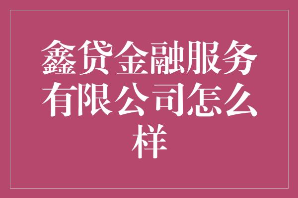 鑫贷金融服务有限公司怎么样