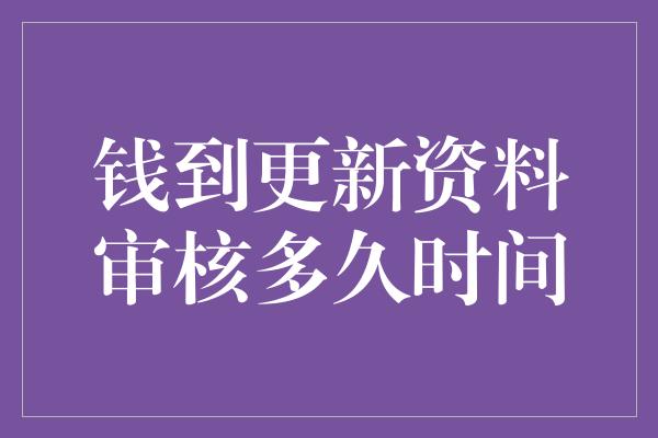 钱到更新资料审核多久时间