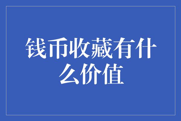 钱币收藏有什么价值