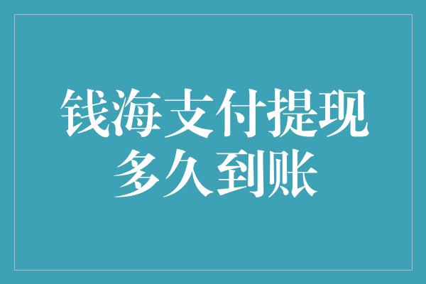 钱海支付提现多久到账