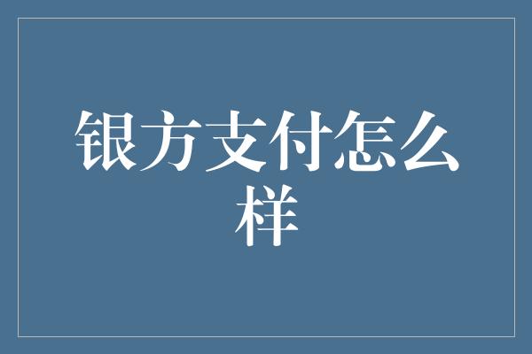 银方支付怎么样