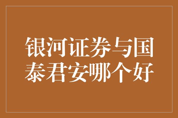 银河证券与国泰君安哪个好