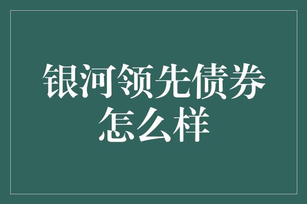 银河领先债券怎么样