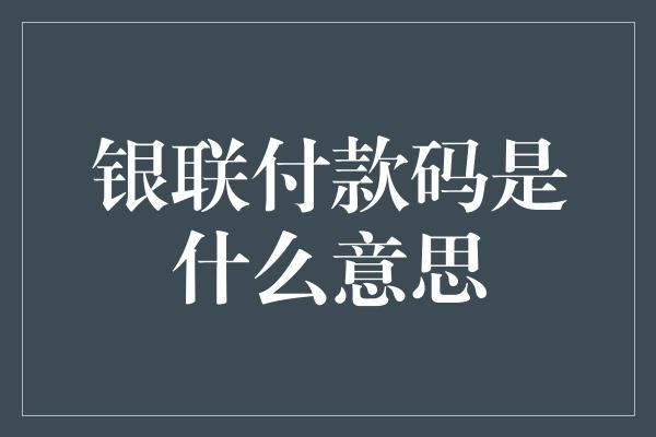 银联付款码是什么意思